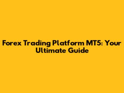 Forex Trading Platform MT5: Your Ultimate Guide