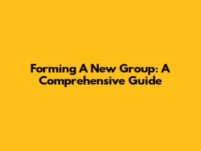 Forming A New Group: A Comprehensive Guide