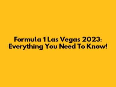Formula 1 Las Vegas 2023: Everything You Need To Know!