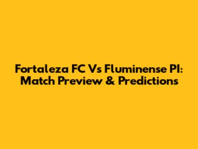 Fortaleza FC Vs Fluminense PI: Match Preview & Predictions
