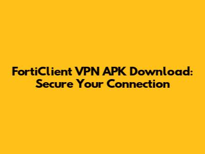 FortiClient VPN APK Download: Secure Your Connection