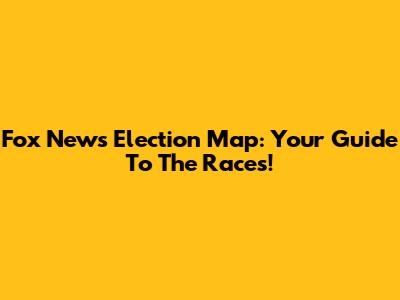 Fox News Election Map: Your Guide To The Races!