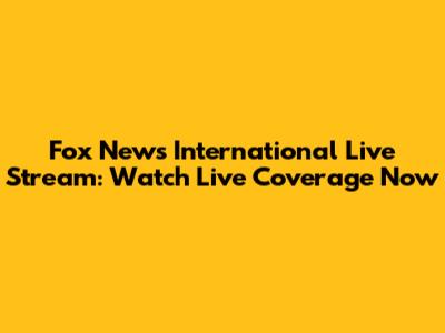 Fox News International Live Stream: Watch Live Coverage Now