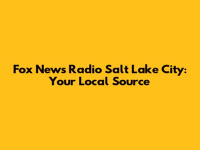 Fox News Radio Salt Lake City: Your Local Source