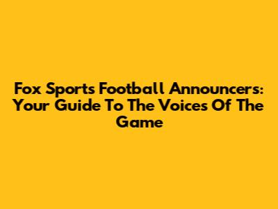 Fox Sports Football Announcers: Your Guide To The Voices Of The Game