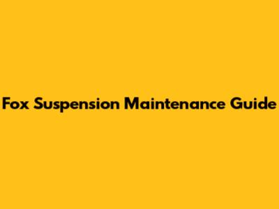 Fox Suspension Maintenance Guide