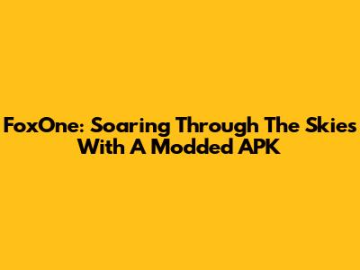 FoxOne: Soaring Through The Skies With A Modded APK
