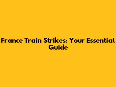 France Train Strikes: Your Essential Guide