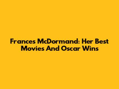 Frances McDormand: Her Best Movies And Oscar Wins