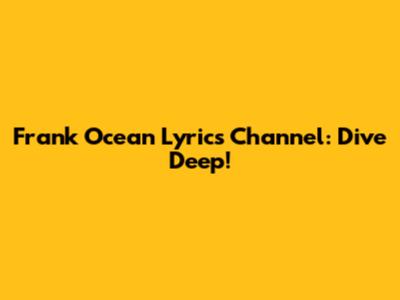 Frank Ocean Lyrics Channel: Dive Deep!
