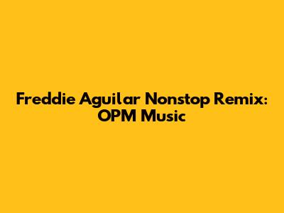 Freddie Aguilar Nonstop Remix: OPM Music