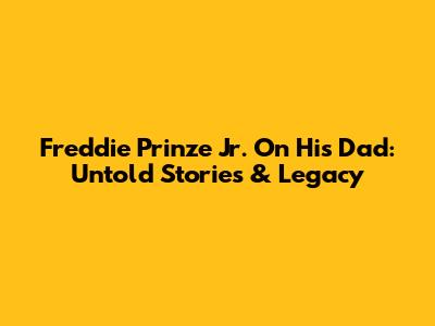 Freddie Prinze Jr. On His Dad: Untold Stories & Legacy