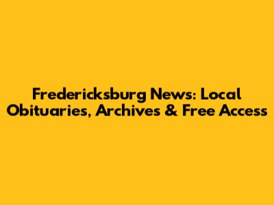 Fredericksburg News: Local Obituaries, Archives & Free Access