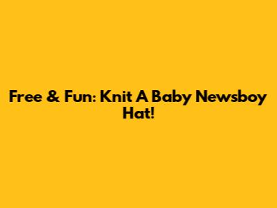 Free & Fun: Knit A Baby Newsboy Hat!
