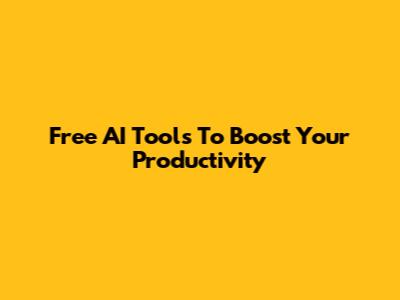 Free AI Tools To Boost Your Productivity
