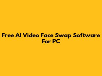 Free AI Video Face Swap Software For PC