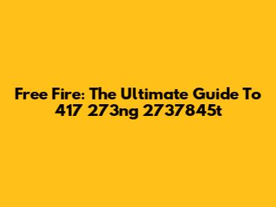 Free Fire: The Ultimate Guide To 417 273ng 2737845t