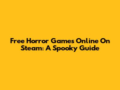 Free Horror Games Online On Steam: A Spooky Guide