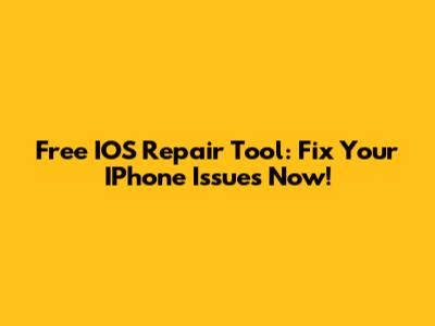 Free IOS Repair Tool: Fix Your IPhone Issues Now!