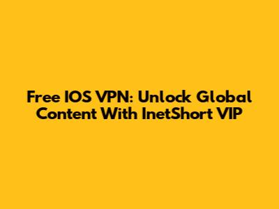 Free IOS VPN: Unlock Global Content With InetShort VIP