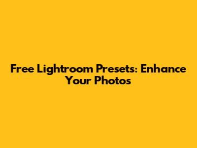 Free Lightroom Presets: Enhance Your Photos