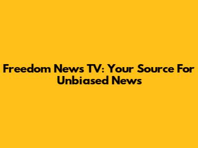Freedom News TV: Your Source For Unbiased News