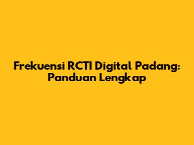 Frekuensi RCTI Digital Padang: Panduan Lengkap