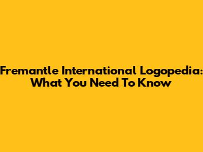 Fremantle International Logopedia: What You Need To Know