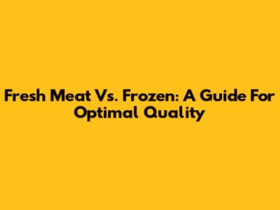 Fresh Meat Vs. Frozen: A Guide For Optimal Quality