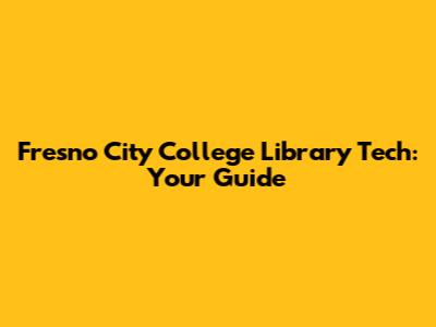 Fresno City College Library Tech: Your Guide