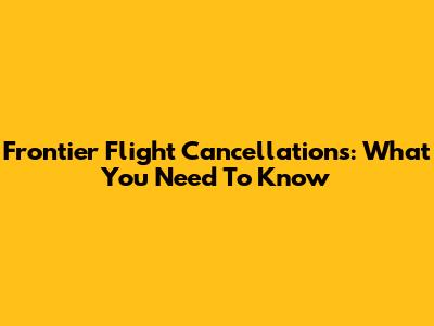 Frontier Flight Cancellations: What You Need To Know