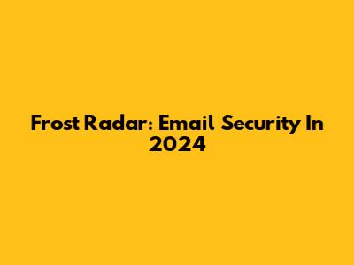 Frost Radar: Email Security In 2024