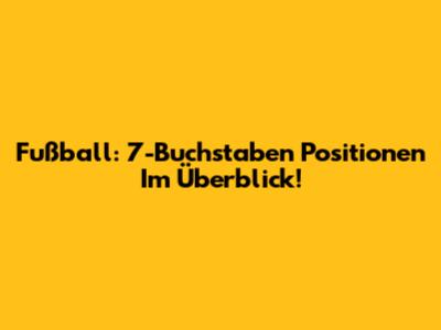 Fußball: 7-Buchstaben Positionen Im Überblick!
