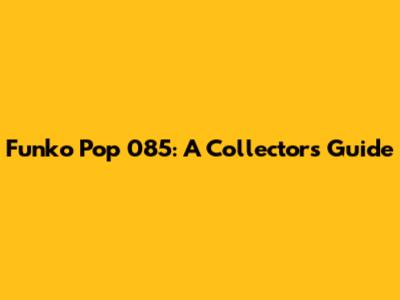 Funko Pop 085: A Collector's Guide