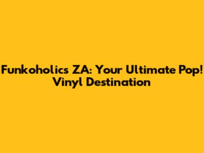 Funkoholics ZA: Your Ultimate Pop! Vinyl Destination
