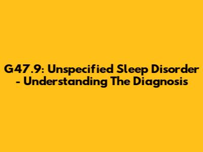 G47.9: Unspecified Sleep Disorder - Understanding The Diagnosis