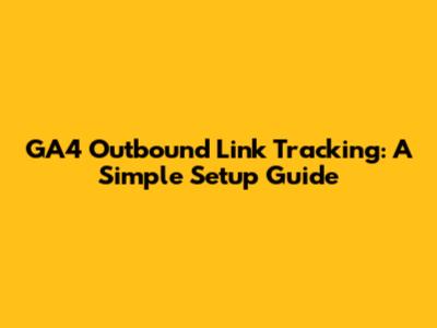 GA4 Outbound Link Tracking: A Simple Setup Guide