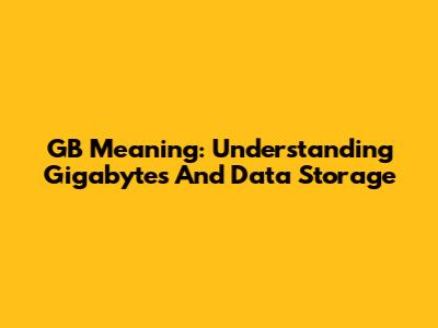 GB Meaning: Understanding Gigabytes And Data Storage