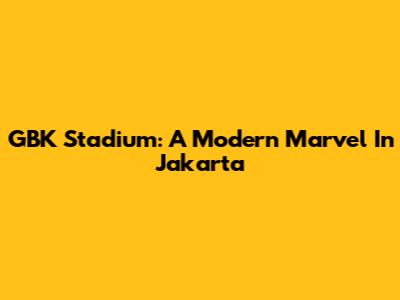 GBK Stadium: A Modern Marvel In Jakarta