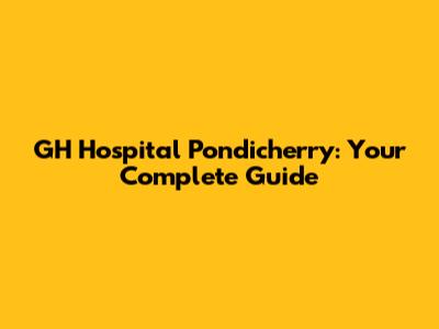 GH Hospital Pondicherry: Your Complete Guide