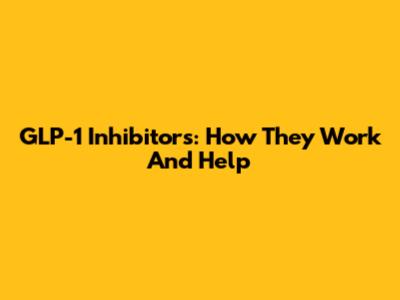 GLP-1 Inhibitors: How They Work And Help