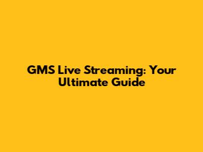 GMS Live Streaming: Your Ultimate Guide