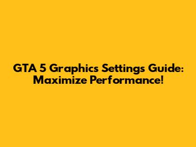 GTA 5 Graphics Settings Guide: Maximize Performance!