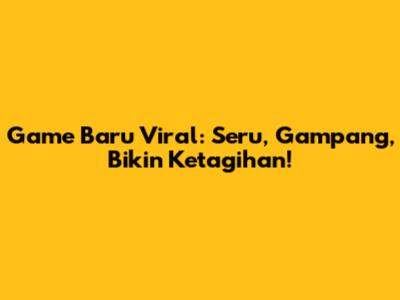 Game Baru Viral: Seru, Gampang, Bikin Ketagihan!