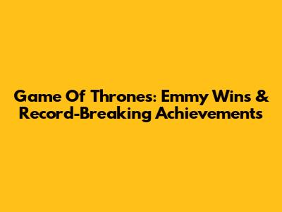 Game Of Thrones: Emmy Wins & Record-Breaking Achievements