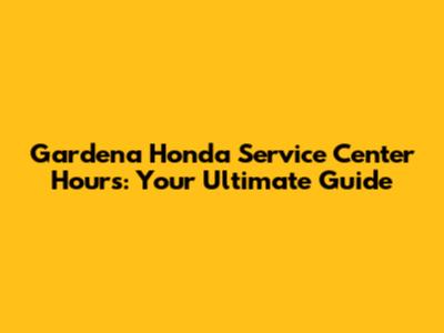 Gardena Honda Service Center Hours: Your Ultimate Guide