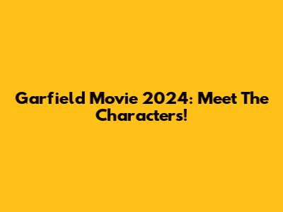 Garfield Movie 2024: Meet The Characters!