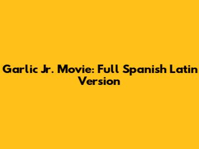 Garlic Jr. Movie: Full Spanish Latin Version