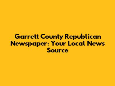 Garrett County Republican Newspaper: Your Local News Source