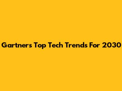Gartner's Top Tech Trends For 2030